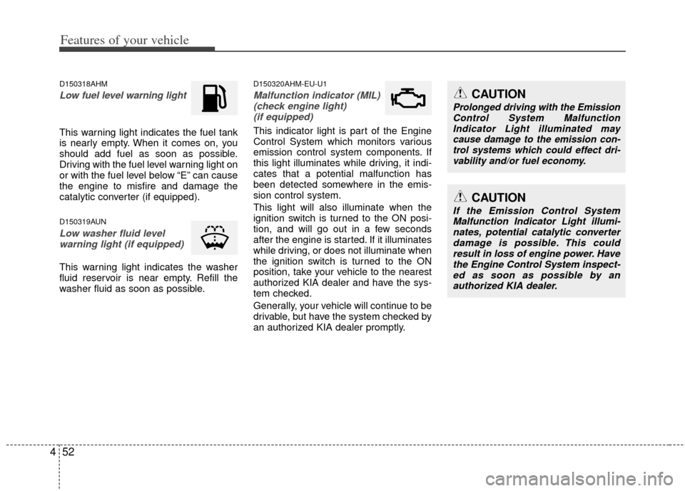 KIA Soul 2011 1.G Owners Manual Features of your vehicle
52
4
D150318AHM
Low fuel level warning light
This warning light indicates the fuel tank
is nearly empty. When it comes on, you
should add fuel as soon as possible.
Driving wit