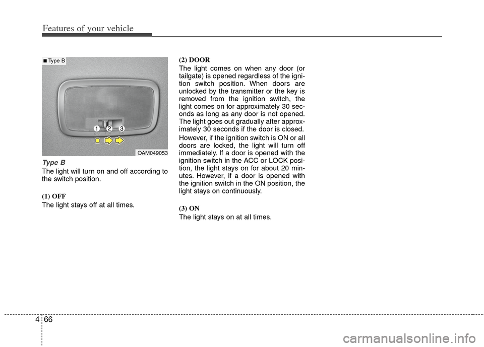 KIA Soul 2011 1.G Owners Manual Features of your vehicle
66
4
Type B
The light will turn on and off according to
the switch position.
(1) OFF
The light stays off at all times. (2) DOOR
The light comes on when any door (or
tailgate) 