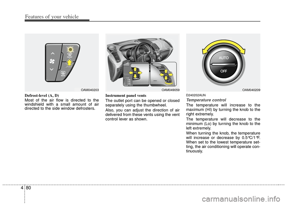 KIA Soul 2011 1.G Owners Manual Features of your vehicle
80
4
Defrost-level (A, D)
Most of the air flow is directed to the
windshield with a small amount of air
directed to the side window defrosters. Instrument panel vents
The outl