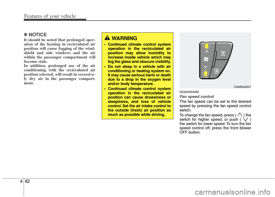 KIA Soul 2011 1.G Owners Manual Features of your vehicle
82
4
✽
✽
NOTICE
It should be noted that prolonged oper-
ation of the heating in recirculated air
position will cause fogging of the wind-
shield and side windows and the a