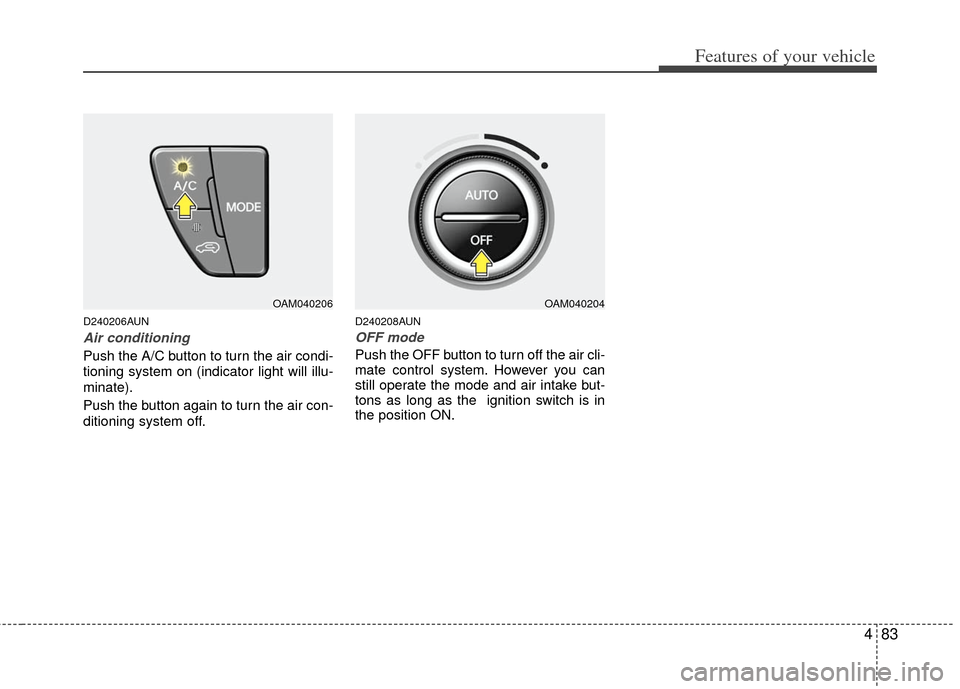 KIA Soul 2011 1.G Owners Manual 483
Features of your vehicle
D240206AUN
Air conditioning
Push the A/C button to turn the air condi-
tioning system on (indicator light will illu-
minate).
Push the button again to turn the air con-
di