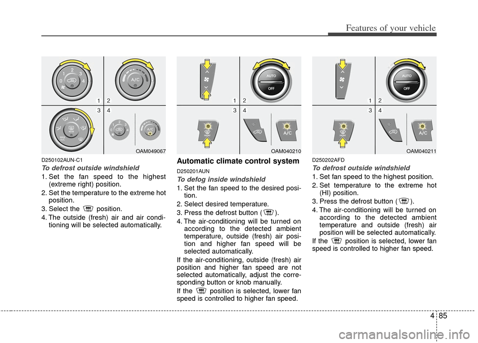 KIA Soul 2011 1.G Owners Manual 485
Features of your vehicle
D250102AUN-C1
To defrost outside windshield  
1. Set the fan speed to the highest(extreme right) position.
2. Set the temperature to the extreme hot position.
3. Select th