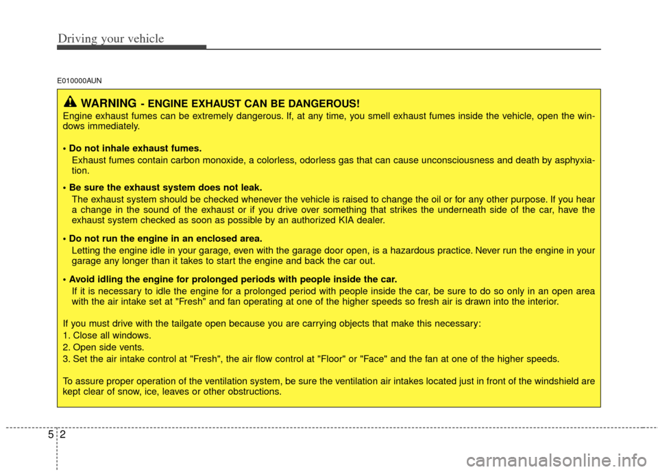 KIA Soul 2011 1.G Owners Manual Driving your vehicle
25
E010000AUN
WARNING- ENGINE EXHAUST CAN BE DANGEROUS!
Engine exhaust fumes can be extremely dangerous. If, at any time, you smell exhaust fumes inside the vehicle, open the win-