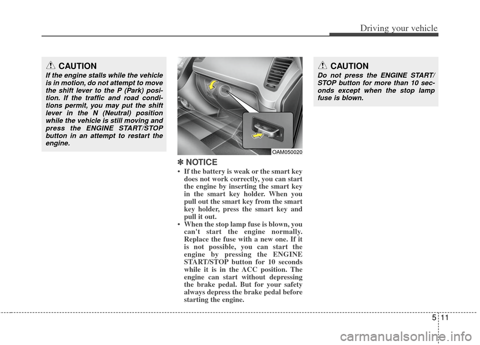 KIA Soul 2011 1.G Owners Manual 511
Driving your vehicle
✽
✽ 
 
NOTICE
• If the battery is weak or the smart key
does not work correctly, you can start
the engine by inserting the smart key
in the smart key holder. When you
pu