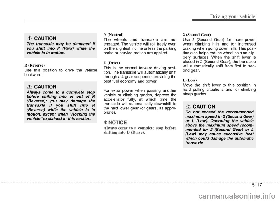 KIA Soul 2011 1.G Owners Manual 517
Driving your vehicle
R (Reverse)
Use this position to drive the vehicle
backward.N (Neutral)
The wheels and transaxle are not
engaged. The vehicle will roll freely even
on the slightest incline un
