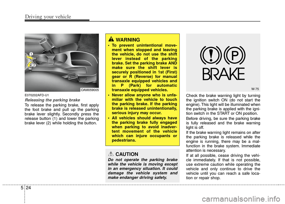 KIA Soul 2011 1.G Owners Manual Driving your vehicle
24
5
E070202AFD-U1
Releasing the parking brake
To release the parking brake, first apply
the foot brake and pull up the parking
brake lever slightly. Secondly press the
release bu