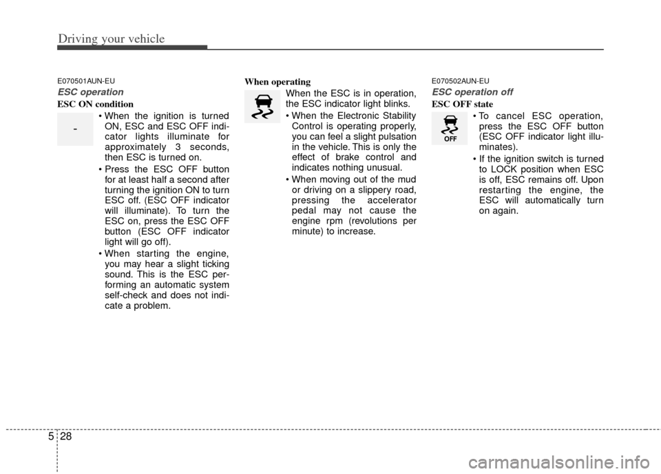 KIA Soul 2011 1.G Owners Manual Driving your vehicle
28
5
E070501AUN-EU
ESC operation
ESC ON condition
ON, ESC and ESC OFF indi-
cator lights illuminate for
approximately 3 seconds,
then ESC is turned on.
 for at least half a second