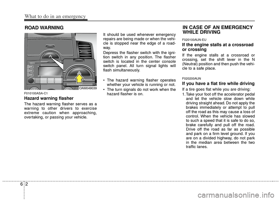KIA Soul 2011 1.G Owners Manual What to do in an emergency
26
ROAD WARNING 
F010100ASA-C1
Hazard warning flasher  
The hazard warning flasher serves as a
warning to other drivers to exercise
extreme caution when approaching,
overtak