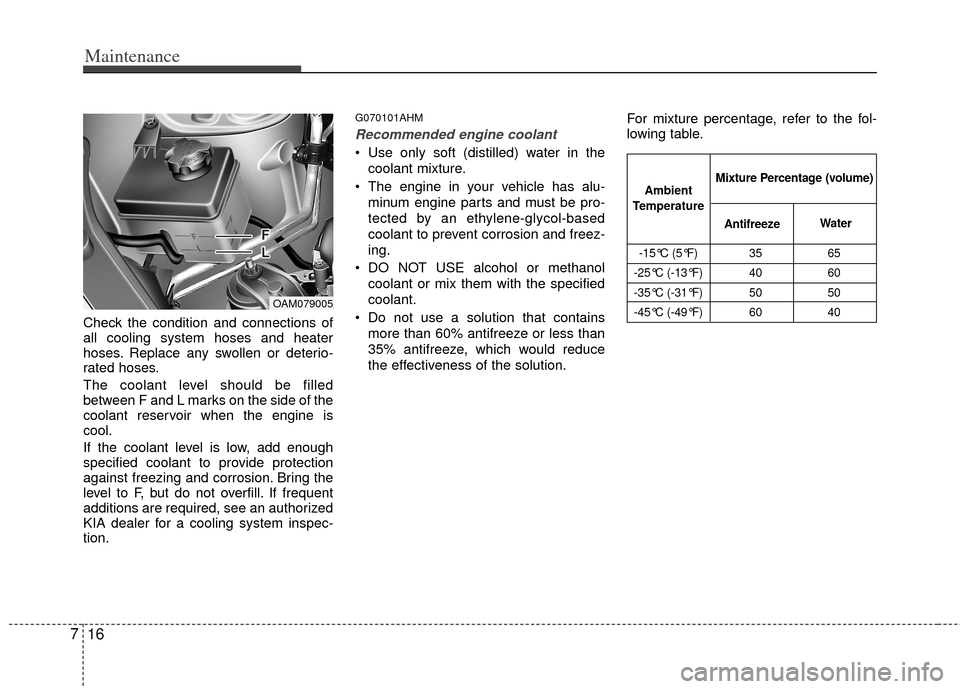 KIA Soul 2011 1.G Owners Manual Maintenance
16
7
Check the condition and connections of
all cooling system hoses and heater
hoses. Replace any swollen or deterio-
rated hoses.
The coolant level should be filled
between F and L marks
