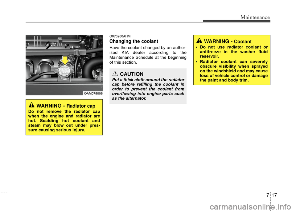 KIA Soul 2011 1.G Owners Manual 717
Maintenance
G070200AHM
Changing the coolant
Have the coolant changed by an author-
ized KIA dealer according to the
Maintenance Schedule at the beginning
of this section.
WARNING - Radiator cap
Do