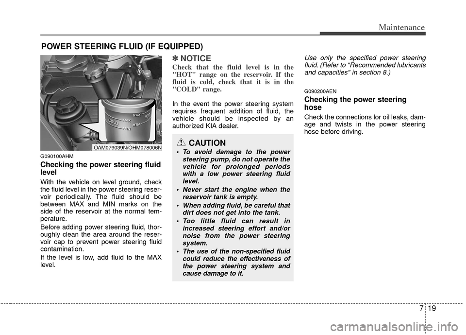 KIA Soul 2011 1.G Owners Manual 719
Maintenance
POWER STEERING FLUID (IF EQUIPPED)
G090100AHM
Checking the power steering fluid
level  
With the vehicle on level ground, check
the fluid level in the power steering reser-
voir period