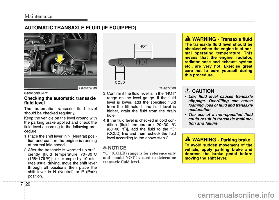 KIA Soul 2011 1.G Owners Manual Maintenance
20
7
AUTOMATIC TRANSAXLE FLUID (IF EQUIPPED)
G100100BUN-C1
Checking the automatic transaxle
fluid level  
The automatic transaxle fluid level
should be checked regularly.
Keep the vehicle 