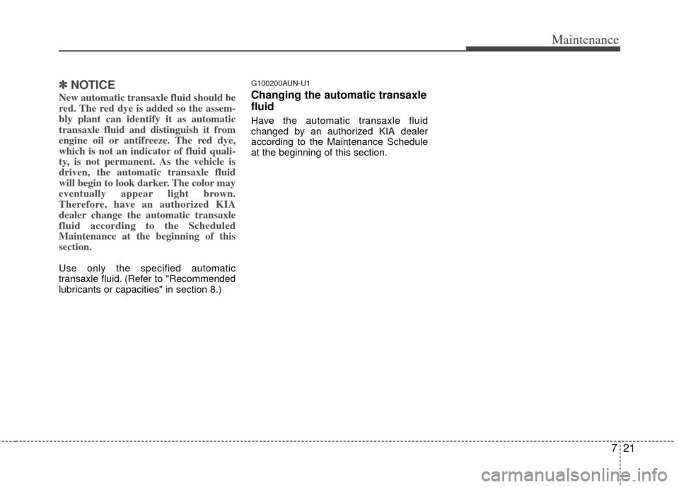 KIA Soul 2011 1.G Owners Manual 721
Maintenance
✽
✽NOTICE
New automatic transaxle fluid should be
red. The red dye is added so the assem-
bly plant can identify it as automatic
transaxle fluid and distinguish it from
engine oil 