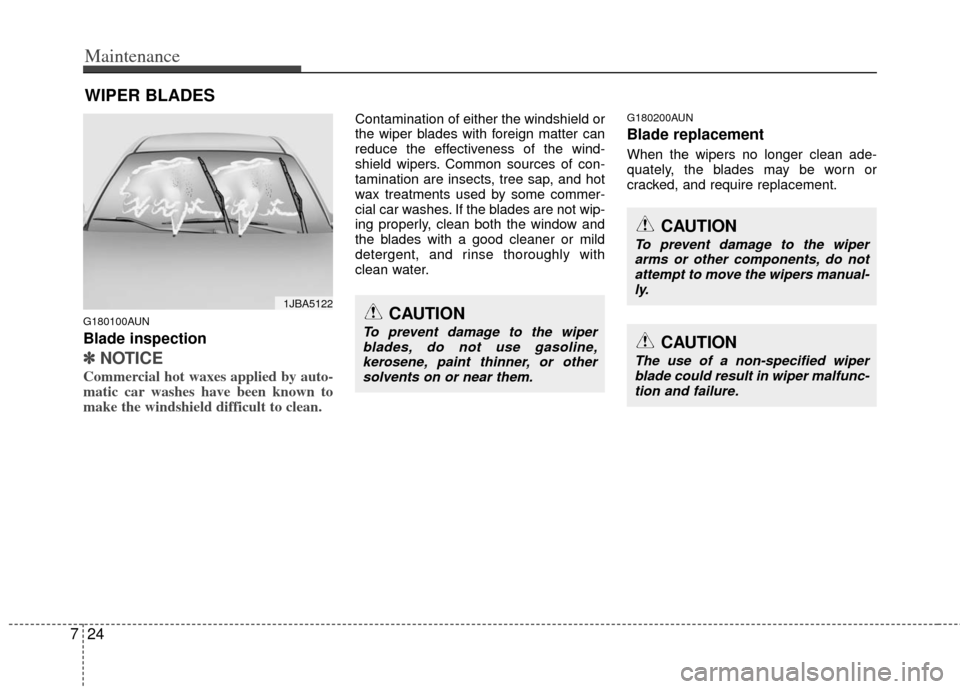 KIA Soul 2011 1.G Owners Manual Maintenance
24
7
WIPER BLADES 
CAUTION
To prevent damage to the wiper
arms or other components, do not attempt to move the wipers manual-ly.
CAUTION
The use of a non-specified wiper blade could result