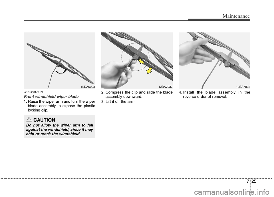 KIA Soul 2011 1.G Owners Manual 725
Maintenance
G180201AUN
Front windshield wiper blade
1. Raise the wiper arm and turn the wiperblade assembly to expose the plastic
locking clip. 2. Compress the clip and slide the blade
assembly do