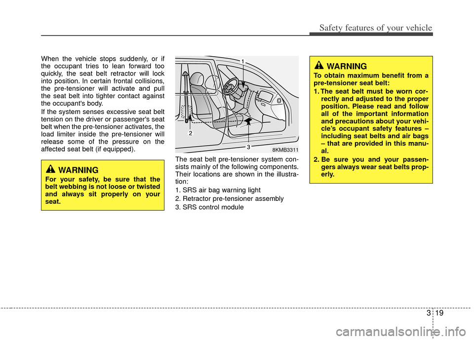 KIA Soul 2011 1.G Owners Manual 319
Safety features of your vehicle
When the vehicle stops suddenly, or if
the occupant tries to lean forward too
quickly, the seat belt retractor will lock
into position. In certain frontal collision