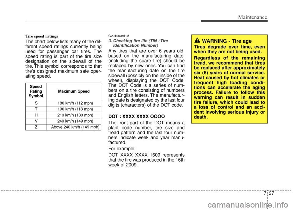 KIA Soul 2011 1.G Owners Manual 737
Maintenance
Tire speed ratings  
The chart below lists many of the dif-
ferent speed ratings currently being
used for passenger car tires. The
speed rating is part of the tire size
designation on 