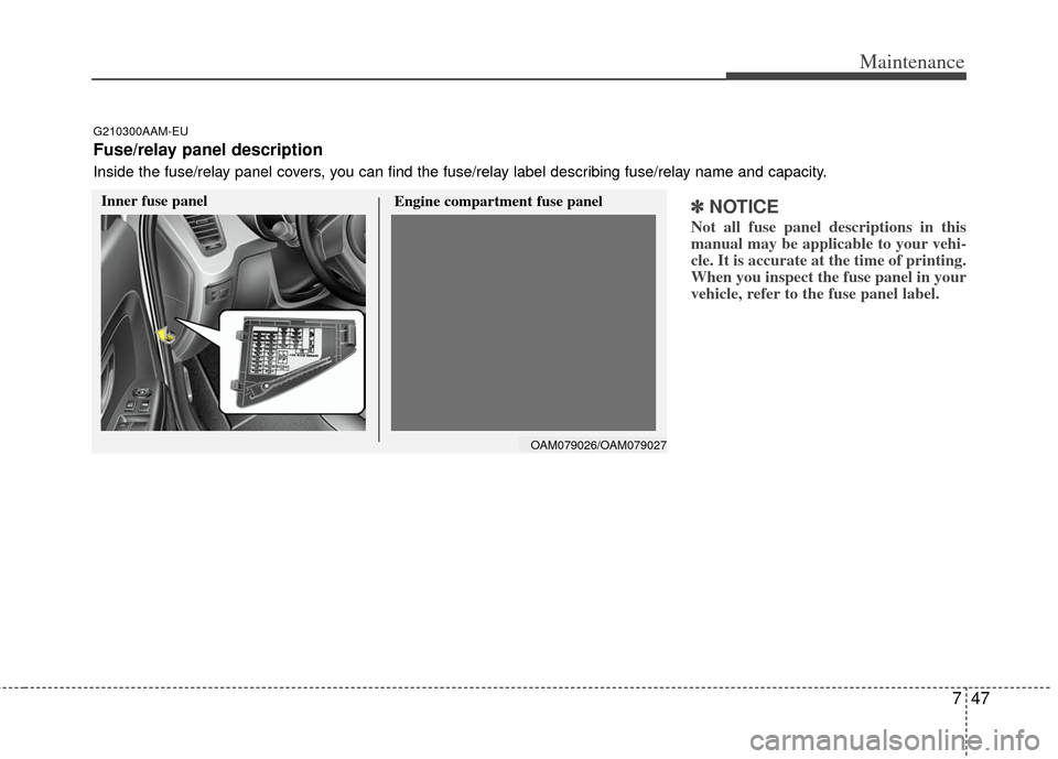 KIA Soul 2011 1.G Owners Manual 747
Maintenance
✽
✽NOTICE
Not all fuse panel descriptions in this
manual may be applicable to your vehi-
cle. It is accurate at the time of printing.
When you inspect the fuse panel in your
vehicl