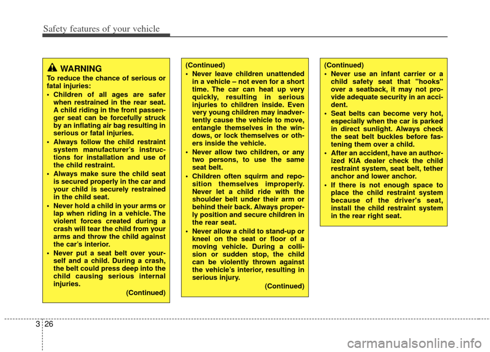 KIA Soul 2011 1.G Owners Manual Safety features of your vehicle
26
3
WARNING
To reduce the chance of serious or
fatal injuries:
 Children of all ages are safer
when restrained in the rear seat.
A child riding in the front passen-
ge