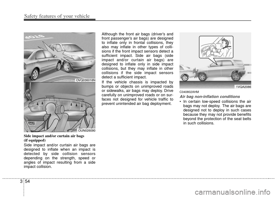 KIA Soul 2011 1.G Owners Manual Safety features of your vehicle
54
3
Side impact and/or curtain air bags
(if equipped)
Side impact and/or curtain air bags are
designed to inflate when an impact is
detected by side collision sensors KIA Soul 2011 1.G Owners Manual Safety features of your vehicle
54
3
Side impact and/or curtain air bags
(if equipped)
Side impact and/or curtain air bags are
designed to inflate when an impact is
detected by side collision sensors