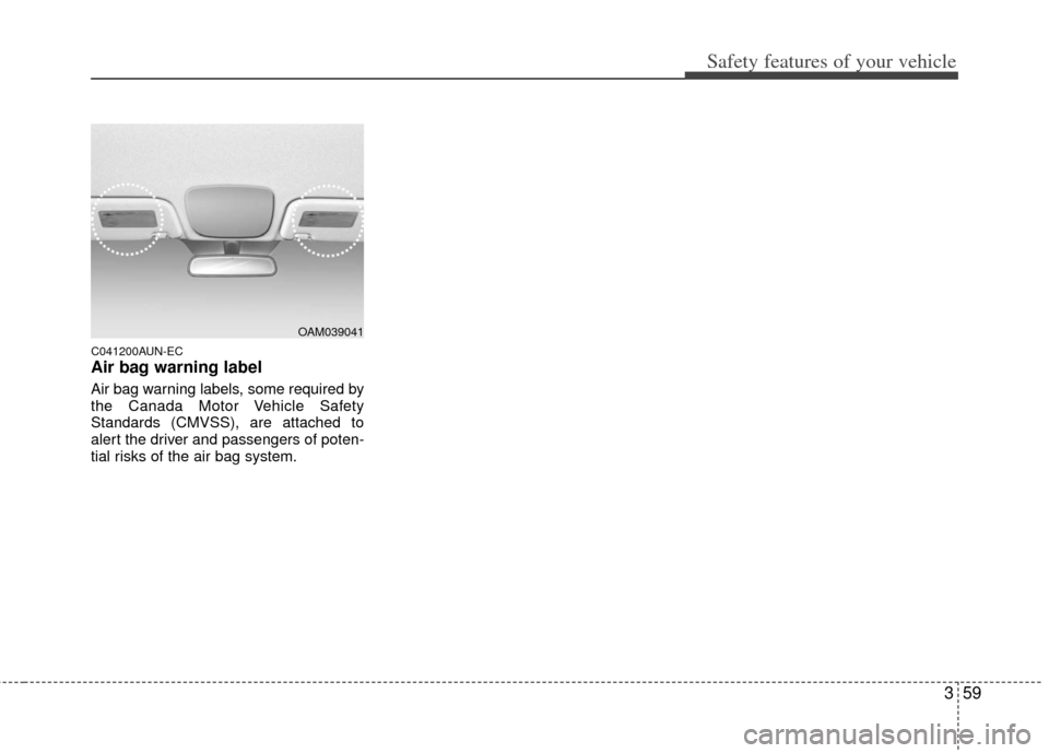 KIA Soul 2011 1.G Owners Manual 359
Safety features of your vehicle
C041200AUN-EC
Air bag warning label
Air bag warning labels, some required by
the Canada Motor Vehicle Safety
Standards (CMVSS), are attached to
alert the driver and