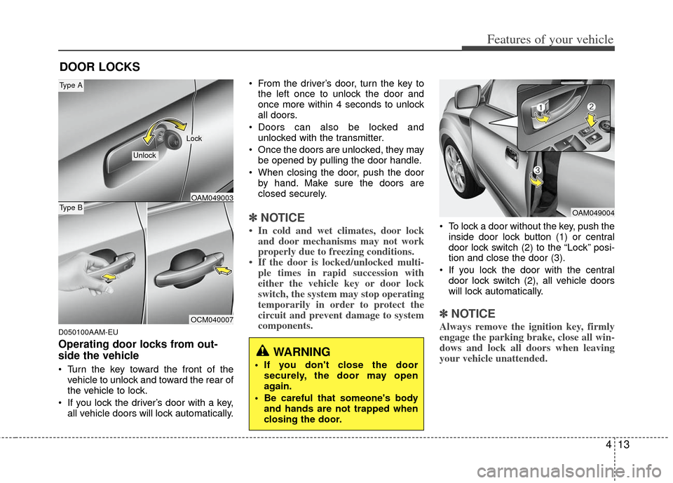 KIA Soul 2011 1.G Owners Manual 413
Features of your vehicle
D050100AAM-EU
Operating door locks from out-
side the vehicle
Turn the key toward the front of thevehicle to unlock and toward the rear of
the vehicle to lock.
If you l KIA Soul 2011 1.G Owners Manual 413
Features of your vehicle
D050100AAM-EU
Operating door locks from out-
side the vehicle
Turn the key toward the front of thevehicle to unlock and toward the rear of
the vehicle to lock.
If you l