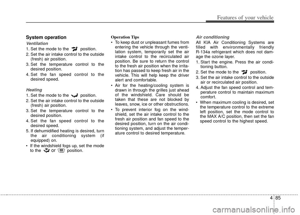 KIA Sportage 2011 SL / 3.G Owners Manual 485
Features of your vehicle
System operation
Ventilation
1. Set the mode to the position.
2. Set the air intake control to the outside(fresh) air position.
3. Set the temperature control to the desi KIA Sportage 2011 SL / 3.G Owners Manual 485
Features of your vehicle
System operation
Ventilation
1. Set the mode to the position.
2. Set the air intake control to the outside(fresh) air position.
3. Set the temperature control to the desi