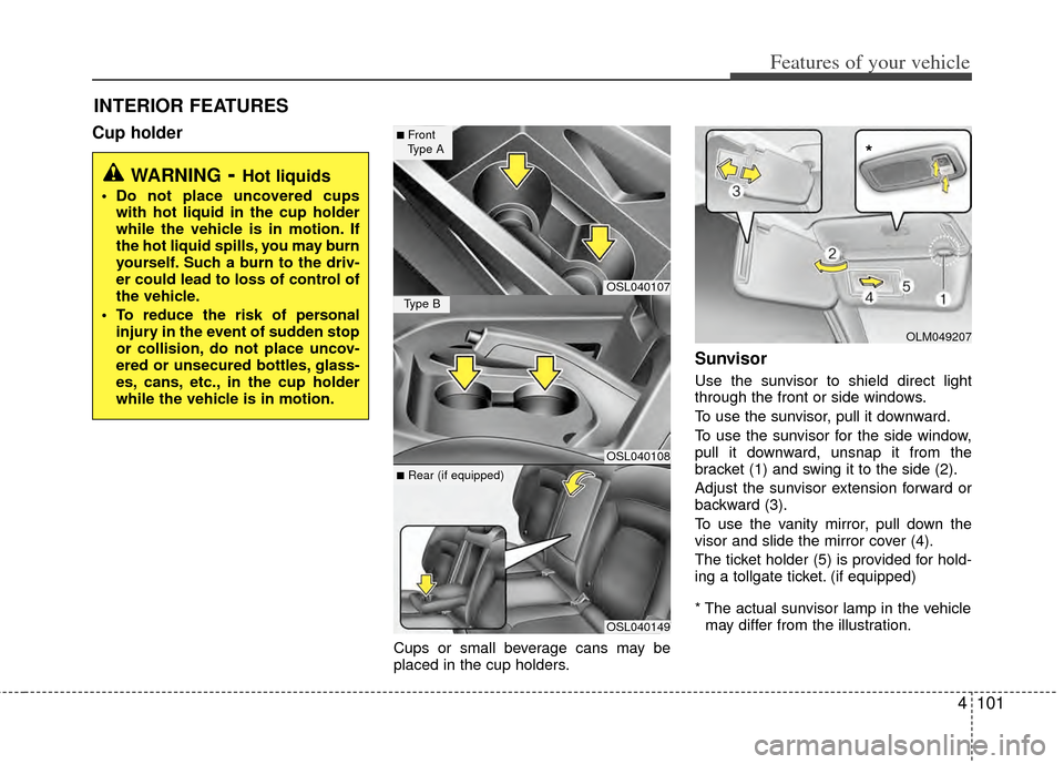 KIA Sportage 2011 SL / 3.G Owners Manual 4101
Features of your vehicle
Cup holder
Cups or small beverage cans may be
placed in the cup holders.
Sunvisor
Use the sunvisor to shield direct light
through the front or side windows.
To use the su KIA Sportage 2011 SL / 3.G Owners Manual 4101
Features of your vehicle
Cup holder
Cups or small beverage cans may be
placed in the cup holders.
Sunvisor
Use the sunvisor to shield direct light
through the front or side windows.
To use the su