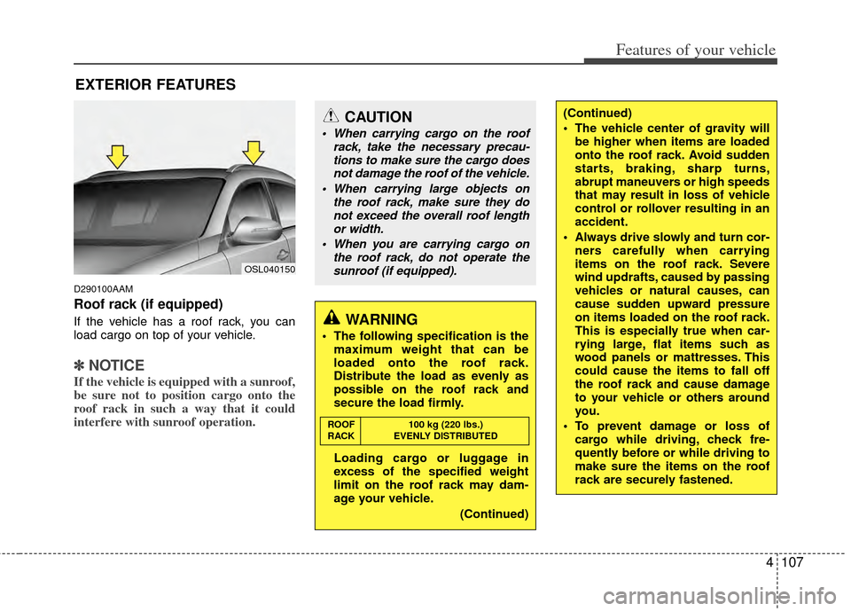 KIA Sportage 2011 SL / 3.G Owners Manual 4107
Features of your vehicle
D290100AAM
Roof rack (if equipped)
If the vehicle has a roof rack, you can
load cargo on top of your vehicle.
✽ ✽NOTICE
If the vehicle is equipped with a sunroof,
be KIA Sportage 2011 SL / 3.G Owners Manual 4107
Features of your vehicle
D290100AAM
Roof rack (if equipped)
If the vehicle has a roof rack, you can
load cargo on top of your vehicle.
✽ ✽NOTICE
If the vehicle is equipped with a sunroof,
be