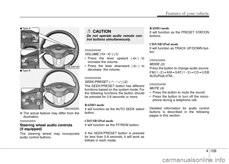 KIA Sportage 2011 SL / 3.G Owners Manual 4109
Features of your vehicle
❈The actual feature may differ from the
illustration.
D300200AEN
Steering wheel audio controls
(if equipped)
The steering wheel may incorporate
audio control buttons. KIA Sportage 2011 SL / 3.G Owners Manual 4109
Features of your vehicle
❈The actual feature may differ from the
illustration.
D300200AEN
Steering wheel audio controls
(if equipped)
The steering wheel may incorporate
audio control buttons.