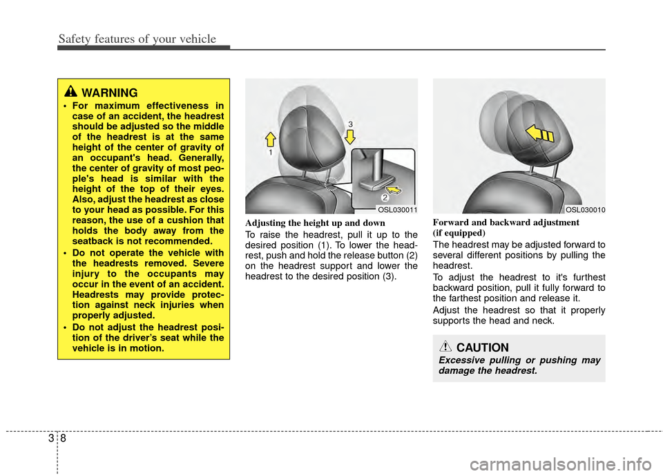 KIA Sportage 2011 SL / 3.G Owners Manual Safety features of your vehicle
83
Adjusting the height up and down
To raise the headrest, pull it up to the
desired position (1). To lower the head-
rest, push and hold the release button (2)
on the KIA Sportage 2011 SL / 3.G Owners Manual Safety features of your vehicle
83
Adjusting the height up and down
To raise the headrest, pull it up to the
desired position (1). To lower the head-
rest, push and hold the release button (2)
on the