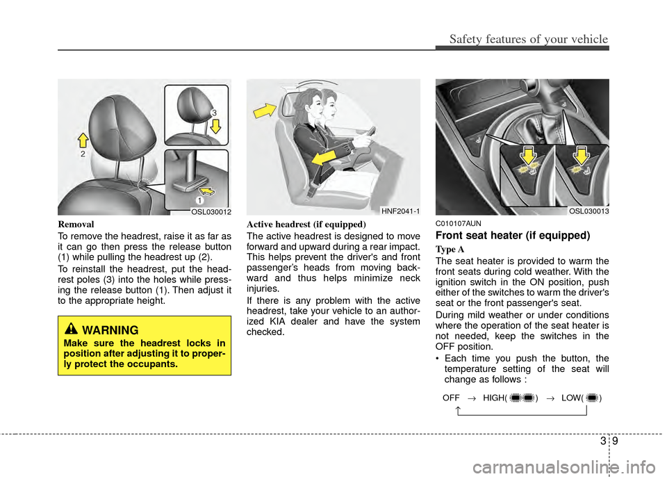 KIA Sportage 2011 SL / 3.G Owners Manual 39
Safety features of your vehicle
Removal
To remove the headrest, raise it as far as
it can go then press the release button
(1) while pulling the headrest up (2).
To reinstall the headrest, put the KIA Sportage 2011 SL / 3.G Owners Manual 39
Safety features of your vehicle
Removal
To remove the headrest, raise it as far as
it can go then press the release button
(1) while pulling the headrest up (2).
To reinstall the headrest, put the