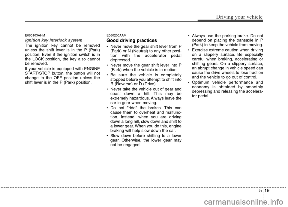 KIA Sportage 2011 SL / 3.G Owners Manual 519
Driving your vehicle
E060103AHM
Ignition key interlock system
The ignition key cannot be removed
unless the shift lever is in the P (Park)
position. Even if the ignition switch is in
the LOCK pos KIA Sportage 2011 SL / 3.G Owners Manual 519
Driving your vehicle
E060103AHM
Ignition key interlock system
The ignition key cannot be removed
unless the shift lever is in the P (Park)
position. Even if the ignition switch is in
the LOCK pos