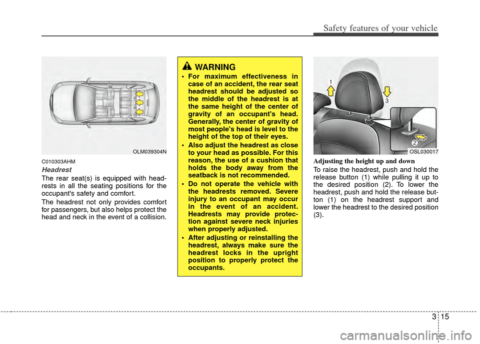 KIA Sportage 2011 SL / 3.G Owners Manual 315
Safety features of your vehicle
C010303AHM
Headrest
The rear seat(s) is equipped with head-
rests in all the seating positions for the
occupants safety and comfort.
The headrest not only provides KIA Sportage 2011 SL / 3.G Owners Manual 315
Safety features of your vehicle
C010303AHM
Headrest
The rear seat(s) is equipped with head-
rests in all the seating positions for the
occupants safety and comfort.
The headrest not only provides