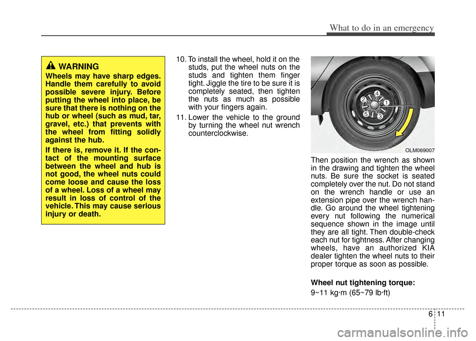 KIA Sportage 2011 SL / 3.G Owners Manual 611
What to do in an emergency
10. To install the wheel, hold it on thestuds, put the wheel nuts on the
studs and tighten them finger
tight. Jiggle the tire to be sure it is
completely seated, then ti KIA Sportage 2011 SL / 3.G Owners Manual 611
What to do in an emergency
10. To install the wheel, hold it on thestuds, put the wheel nuts on the
studs and tighten them finger
tight. Jiggle the tire to be sure it is
completely seated, then ti