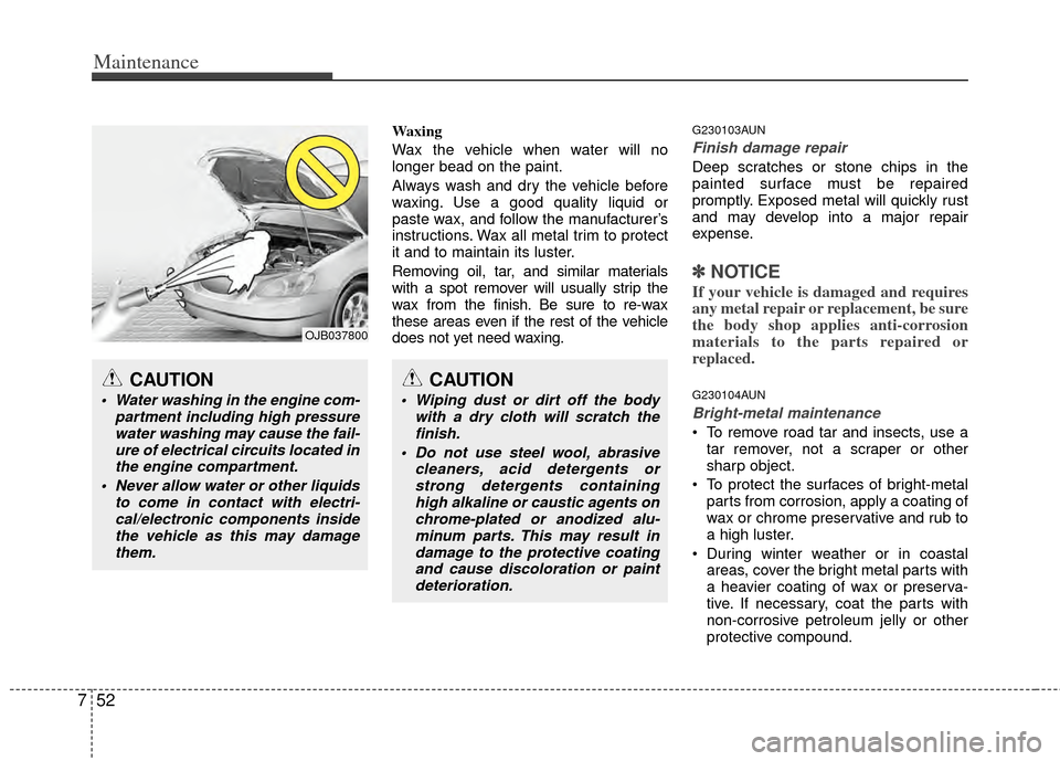 KIA Sportage 2011 SL / 3.G Owners Manual Maintenance
52
7
Waxing
Wax the vehicle when water will no
longer bead on the paint.
Always wash and dry the vehicle before
waxing. Use a good quality liquid or
paste wax, and follow the manufacturer KIA Sportage 2011 SL / 3.G Owners Manual Maintenance
52
7
Waxing
Wax the vehicle when water will no
longer bead on the paint.
Always wash and dry the vehicle before
waxing. Use a good quality liquid or
paste wax, and follow the manufacturer
