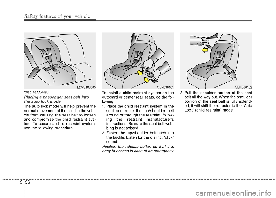KIA Sportage 2011 SL / 3.G Owners Manual Safety features of your vehicle
36
3
C030102AAM-EU
Placing a passenger seat belt into
the auto lock mode
The auto lock mode will help prevent the
normal movement of the child in the vehi-
cle from ca KIA Sportage 2011 SL / 3.G Owners Manual Safety features of your vehicle
36
3
C030102AAM-EU
Placing a passenger seat belt into
the auto lock mode
The auto lock mode will help prevent the
normal movement of the child in the vehi-
cle from ca