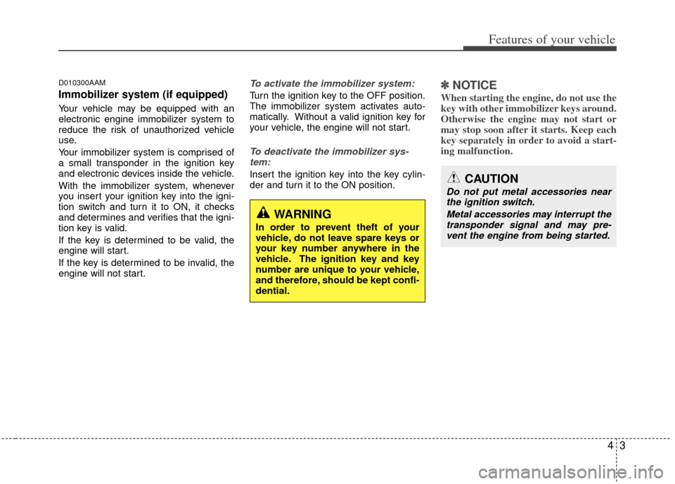 KIA Sportage 2011 SL / 3.G Owners Manual 43
Features of your vehicle
D010300AAM
Immobilizer system (if equipped)
Your vehicle may be equipped with an
electronic engine immobilizer system to
reduce the risk of unauthorized vehicle
use.
Your i KIA Sportage 2011 SL / 3.G Owners Manual 43
Features of your vehicle
D010300AAM
Immobilizer system (if equipped)
Your vehicle may be equipped with an
electronic engine immobilizer system to
reduce the risk of unauthorized vehicle
use.
Your i