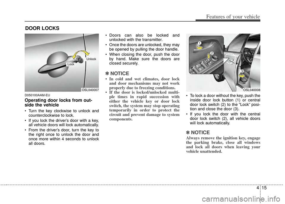KIA Sportage 2011 SL / 3.G Owners Manual 415
Features of your vehicle
D050100AAM-EU
Operating door locks from out-
side the vehicle
Turn the key clockwise to unlock andcounterclockwise to lock.
If you lock the driver’s door with a key, KIA Sportage 2011 SL / 3.G Owners Manual 415
Features of your vehicle
D050100AAM-EU
Operating door locks from out-
side the vehicle
Turn the key clockwise to unlock andcounterclockwise to lock.
If you lock the driver’s door with a key,
