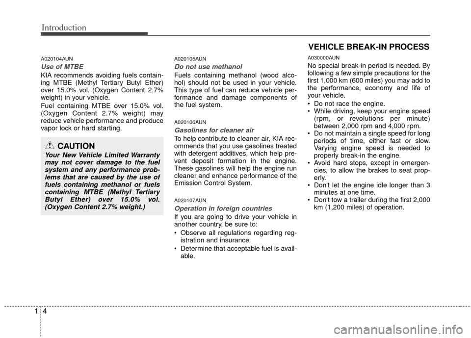 KIA Forte 2012 1.G Owners Manual Introduction
41
A020104AUN
Use of MTBE
KIA recommends avoiding fuels contain-
ing MTBE (Methyl Tertiary Butyl Ether)
over 15.0% vol. (Oxygen Content 2.7%
weight) in your vehicle.
Fuel containing MTBE 