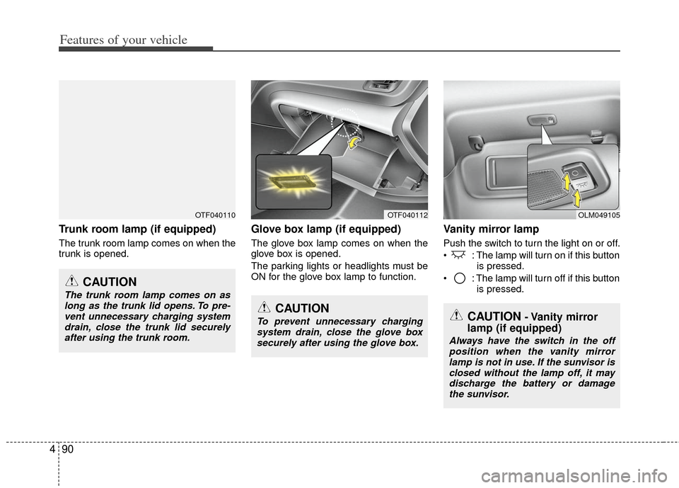 KIA Optima 2012 3.G Owners Manual Features of your vehicle
90
4
Trunk room lamp (if equipped)
The trunk room lamp comes on when the
trunk is opened.
Glove box lamp (if equipped)
The glove box lamp comes on when the
glove box is opened