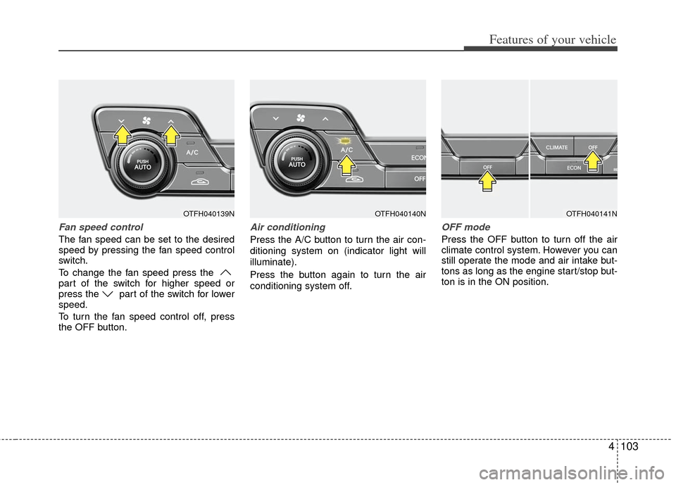KIA Optima Hybrid 2012 3.G Owners Manual 4103
Features of your vehicle
Fan speed control
The fan speed can be set to the desired
speed by pressing the fan speed control
switch.
To change the fan speed press the 
part of the switch for higher