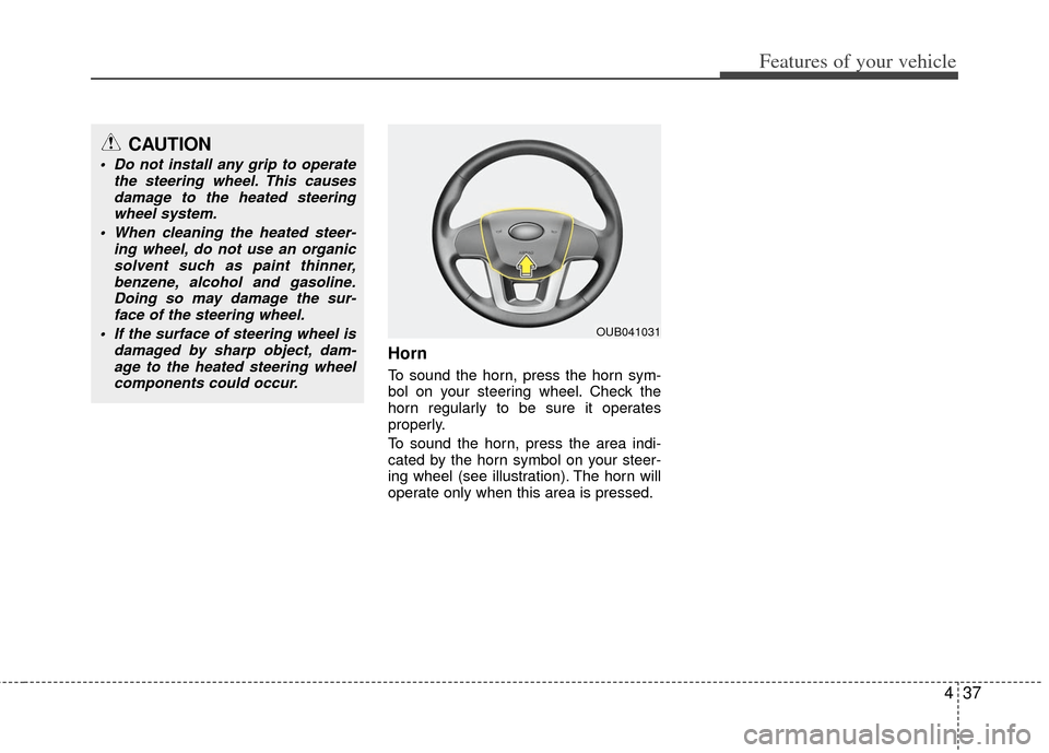 KIA Rio 2012 3.G Owners Manual 437
Features of your vehicle
Horn
To sound the horn, press the horn sym-
bol on your steering wheel. Check the
horn regularly to be sure it operates
properly.
To sound the horn, press the area indi-
c