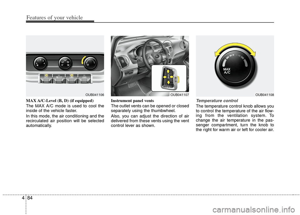 KIA Rio 2012 3.G Owners Manual Features of your vehicle
84
4
MAX A/C-Level (B, D) (if equipped)
The MAX A/C mode is used to cool the
inside of the vehicle faster.
In this mode, the air conditioning and the
recirculated air position