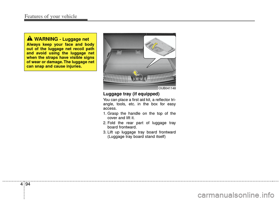 KIA Rio 2012 3.G Owners Manual Features of your vehicle
94
4
Luggage tray (if equipped)
You can place a first aid kit, a reflector tri-
angle, tools, etc. in the box for easy
access.
1. Grasp the handle on the top of the
cover and 