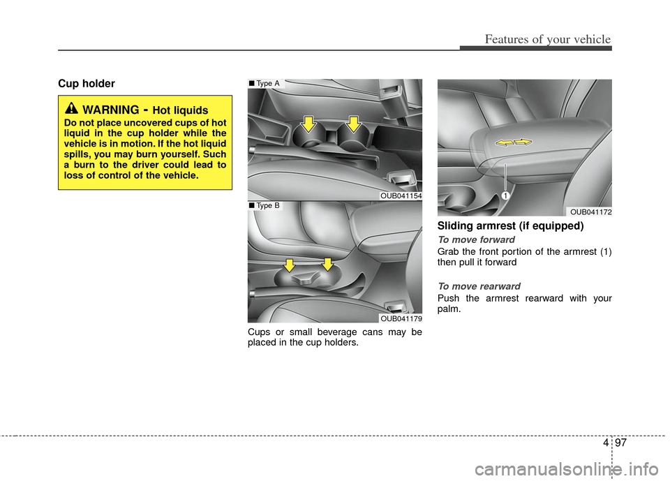 KIA Rio 2012 3.G Owners Manual 497
Features of your vehicle
Cup holder
Cups or small beverage cans may be
placed in the cup holders.
Sliding armrest (if equipped)
To move forward
Grab the front portion of the armrest (1)
then pull 