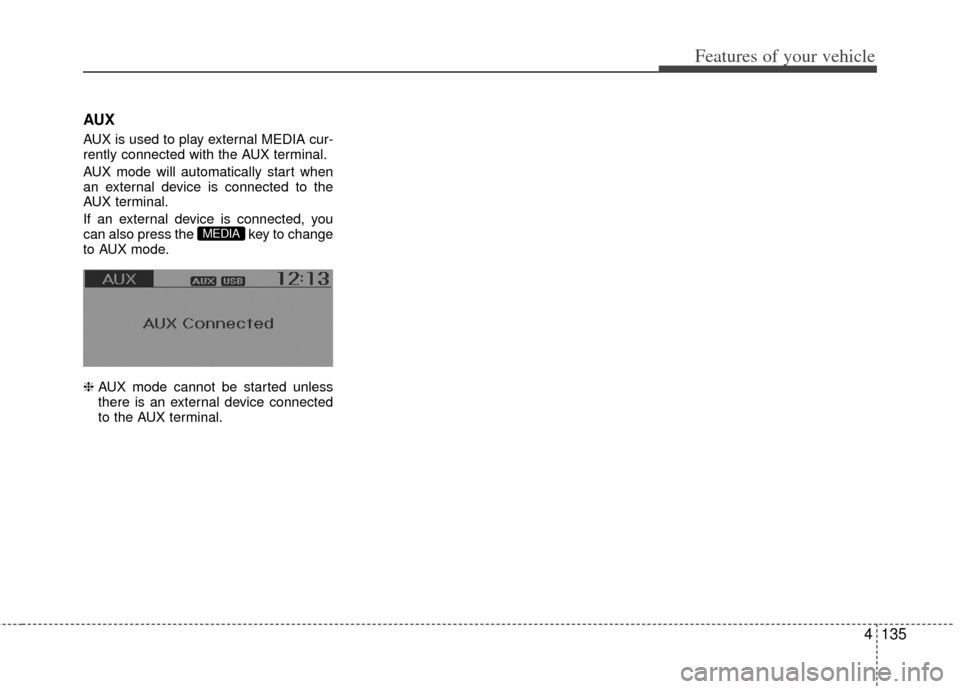 KIA Rio 2012 3.G Owners Manual 4135
Features of your vehicle
AUX
AUX is used to play external MEDIA cur-
rently connected with the AUX terminal.
AUX mode will automatically start when
an external device is connected to the
AUX term