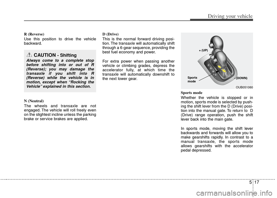 KIA Rio 2012 3.G Owners Manual 517
Driving your vehicle
R (Reverse)
Use this position to drive the vehicle
backward.
N (Neutral)
The wheels and transaxle are not
engaged. The vehicle will roll freely even
on the slightest incline u KIA Rio 2012 3.G Owners Manual 517
Driving your vehicle
R (Reverse)
Use this position to drive the vehicle
backward.
N (Neutral)
The wheels and transaxle are not
engaged. The vehicle will roll freely even
on the slightest incline u