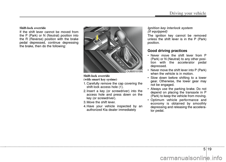 KIA Rio 2012 3.G Owners Manual 519
Driving your vehicle
Shift-lock override
If the shift lever cannot be moved from
the P (Park) or N (Neutral) position into
the R (Reverse) position with the brake
pedal depressed, continue depress KIA Rio 2012 3.G Owners Manual 519
Driving your vehicle
Shift-lock override
If the shift lever cannot be moved from
the P (Park) or N (Neutral) position into
the R (Reverse) position with the brake
pedal depressed, continue depress