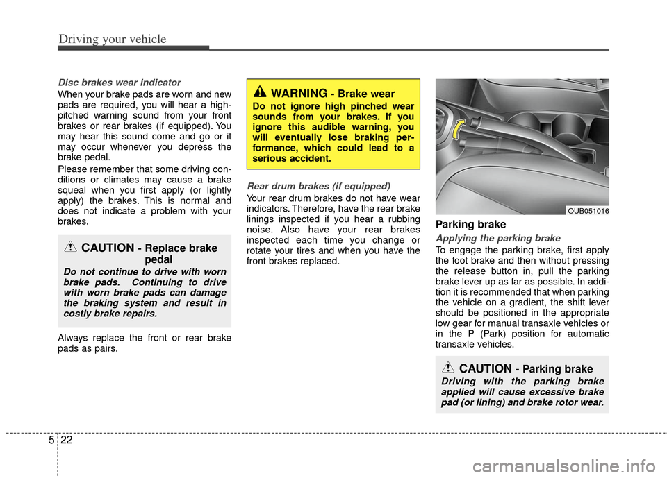 KIA Rio 2012 3.G Owners Manual Driving your vehicle
22
5
Disc brakes wear indicator
When your brake pads are worn and new
pads are required, you will hear a high-
pitched warning sound from your front
brakes or rear brakes (if equ KIA Rio 2012 3.G Owners Manual Driving your vehicle
22
5
Disc brakes wear indicator
When your brake pads are worn and new
pads are required, you will hear a high-
pitched warning sound from your front
brakes or rear brakes (if equ